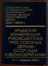 Советский Союз на международных конференциях периода Великой Отечественной войны, 1941-1945 г.г.: Сборник документов | Том 4. Крымская конференция руководителей трех союзных держав - СССР, США и Великобритании (4-11 февраля 1945 г.)
