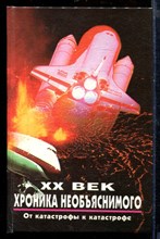 XX век хроника необъяснимого. От катастрофы к катастрофе | Серия: XX век: Хроники необъяснимого. XX век хроника необъяснимого. От катастрофы к катастрофе | Серия: XX век: Хроники необъяснимого.