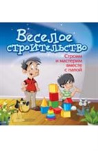 Веселое строительство Строим и мастерим вместе с папой
