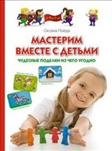 Мастерим вместе с детьми Чудесные поделки из чего угодно