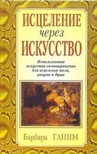Ганим Б. - Исцеление через искусство Использование искусства самовыражения для исцеления тела разума души - 2005 Ганим Б. - Исцеление через искусство Использование искусства самовыражения для исцеления тела разума души - 2005