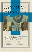 Микконен С. - Дружба по расчету: культура и искусство в советско-финских отношениях, 1944–1960, Микконен Симо - 2023