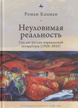 Кацман Р. - Неуловимая реальность Сто лет русско-израильской литературы (1920-2020) - 2020