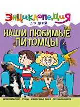 ЭНЦИКЛОПЕДИЯ ДЛЯ ДЕТЕЙ новые. НАШИ ЛЮБИМЫЕ ПИТОМЦЫ