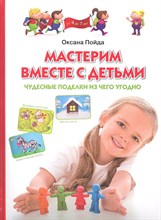 Пойда О. - Мастерим вместе с детьми Чудесные поделки из чего угодно - 2013 Пойда О. - Мастерим вместе с детьми Чудесные поделки из чего угодно - 2013