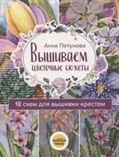Петунова А. - Вышиваем цветочные сюжеты. 18 схем для вышивки крестом. - 2021
