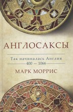 Моррис М. - Англосаксы Так начиналась Англия. 400-1066 - 2023