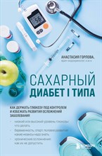 Горлова А. - Сахарный диабет I типа. Как держать глюкозу под контролем и избежать развития осложнений заболевания - 2022