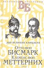 Отто фон Бисмарк Клеменс фон Меттерних Два великих канцлера