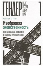 Изображая женственность: Женщина как артистка в раннем русском кино, Морли Рэйчел