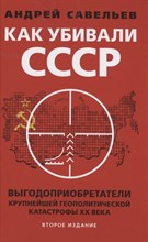 Савельвев А. - Как убивали Советский Союз Выгодоприобретатели крупнейшей геополитической катастрофы ХХ века - 2021