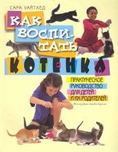 Как воспитать котенка Практическое руководство для детей и их родителей