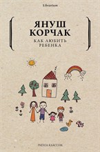 Корчак Я. - Как любить ребенка - 2021
