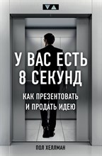 Хеллман П. - У вас есть 8 секунд. Как презентовать и продать идею - 2019
