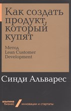 Альварес С. - Как создать продукт, который купят: Метод Lean Customer Development (Альпина. Бизнес, покет) - 2019 Альварес С. - Как создать продукт, который купят: Метод Lean Customer Development (Альпина. Бизнес, покет) - 2019