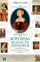 Уэйр Э. - Королева во власти призраков. Роман о Джейн Сеймур - 2021