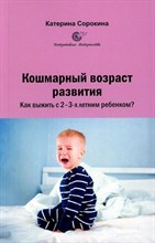 Сорокина К. - Кошмарный возраст развития. Как выжить с 2-3-х летним ребеноком? - 2024
