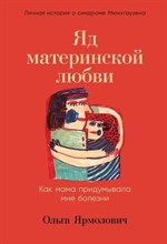 Ярмолович О. - Яд материнской любви: Как мама придумывала мне болезни. Личная история о синдроме Мюнхгаузена - 2023