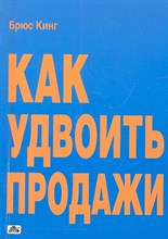 Кинг Б. - Как удвоить продажи - 2012
