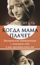 Сигаль М. - Когда мама плачет. Материнские манипуляции с помощью слез и как противостоять им. - 2020