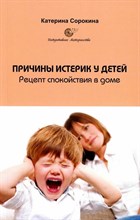 Сорокина К. - Причины истерик у детей. Рецепт спокойствие в доме - 2024