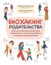 Биохакинг родительства : книга для заботливых родителей о физиологии и психологии ребенка на каждом