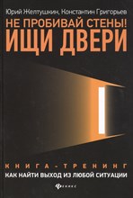 Желтушкин Ю. - Не пробивай стены!Ищи двери:как найти выход из любой ситуации - 2021 Желтушкин Ю. - Не пробивай стены!Ищи двери:как найти выход из любой ситуации - 2021