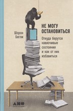 Бегли Ш. - Не могу остановиться Откуда берутся навязчивые состояния и как от них избавиться - 2019 Бегли Ш. - Не могу остановиться Откуда берутся навязчивые состояния и как от них избавиться - 2019