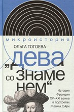 Тогоева О. - Дева со знаменем. История Франции XV–XXI вв. в портретах Жанны д’Арк, - 2024