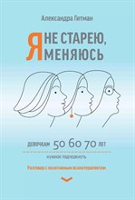 Гитман А. - Я не старею, я меняюсь: разговор с позитивным психотерапевтом - 2023