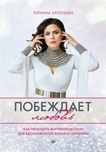 Арсеньева Ю. - Побеждает любовь. Книга о том, как пробудить внутреннюю силу для вдохновенной жизни в гармонии - 2022