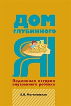 Могилевская Е. - Дом глубинного Я. Подлинная история внутреннего ребенка. - 2024