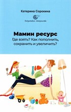 Сорокина К. - Мамин ресурс. Где взять? Как пополнить, сохранить и увеличить? - 2024