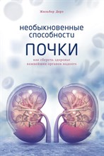 Дерэ Ж. - Необыкновенные способности почки. Как сберечь здоровье важнейших органов надолго - 2021