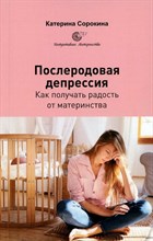 Сорокина К. - Послеродовая депрессия. Как получить радостььот материнства - 2024