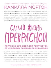 Мортон К. - Сделай жизнь прекрасной Потрясающие идеи для творчества от культовых дизайнеров мира моды - 2016