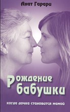 Гарари А. - Рождение бабушки Когда дочка становится мамой - 2012 Гарари А. - Рождение бабушки Когда дочка становится мамой - 2012