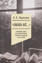 «Сказать все…»: избранные статьи по русской истории, культуре и литературе XVIII–XX веков, Эйдельман