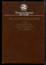 Сухомлинский В. - Как воспитать настоящего человека - 1990 Сухомлинский В. - Как воспитать настоящего человека - 1990