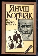 Корчак Я. - Как любить ребенка - 1990 Корчак Я. - Как любить ребенка - 1990