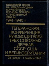 Советский Союз на международных конференциях периода Великой Отечественной войны, 1941-1945 г.г.: Сборник документов | Том 2. Тегеранская конференция руководителей трех союзных держав - СССР, США и Великобритании (28 ноября - 1 декабря 1943 г.) - 1984