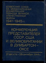 Советский Союз на международных конференциях периода Великой Отечественной войны, 1941-1945 г.г.: Сборник документов | Том 3. Конференция представителей трех союзных держав - СССР, США и Великобритании в Думбартон-Оксе (21 августа - 28 сентября 1944 г.) -