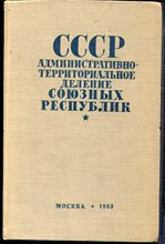 СССР. Административно-территориальное деление союзных республик на 1 апреля 1963 года - 1963