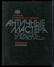 Чубова А.П., Конькова Г.И., Давыдова Л.И. - Античные мастера скульптуры и живописи - 1986