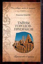 Бацалев В.В. - Тайны городов-призраков. Путешествие в прошлое | Серия: Коллекция тайн и загадок. - 2011