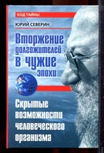 Северин Ю. - Вторжение долгожителей в чужие эпохи. Скрытые возможности человеческого организма - 2009