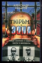 Хабаров А.И. - Тюрьма и зона | От звонка до звонка. Между законом и совестью. Факты и документы. - 1997