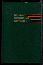 Вышли на фронт "катюши" | Воспоминания ветеранов гвардейских минометных частей. - 1982 Вышли на фронт "катюши" | Воспоминания ветеранов гвардейских минометных частей. - 1982