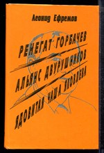Ефремов Л. - Ренегат Горбачев. Альянс двурушников. Ядовитая чаша Яковлева - 1996