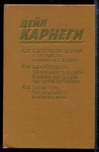 Карнеги Д. - Как завоевывать друзей и оказывать влияние на людей. Как вырабатывать уверенность в себе и влиять на людей, выступая публично. Как перестать беспокоиться и начать жить - 1990